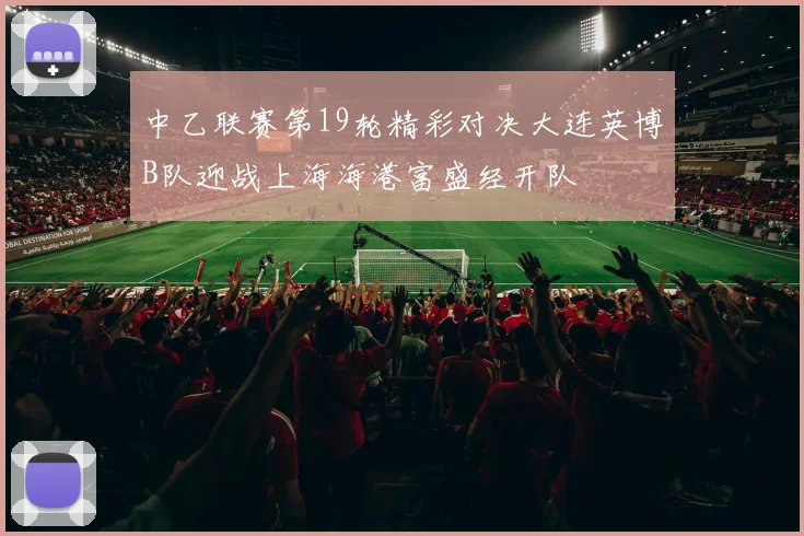 中乙联赛第19轮精彩对决大连英博B队迎战上海海港富盛经开队