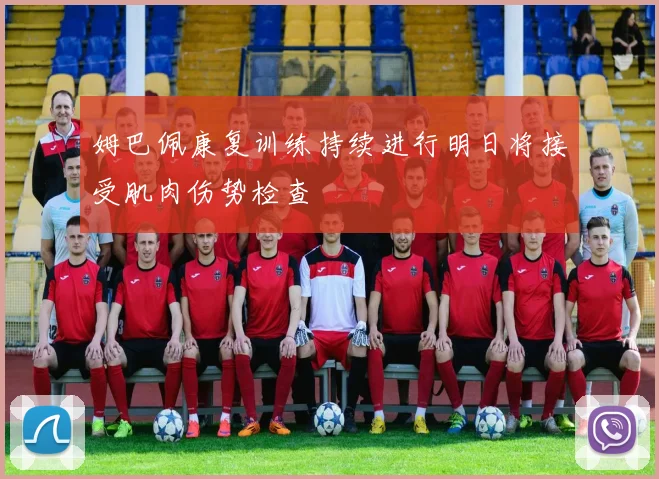 姆巴佩康复训练持续进行明日将接受肌肉伤势检查