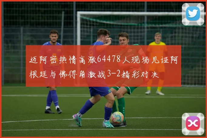 迈阿密热情高涨64478人现场见证阿根廷与佛得角激战3-2精彩对决