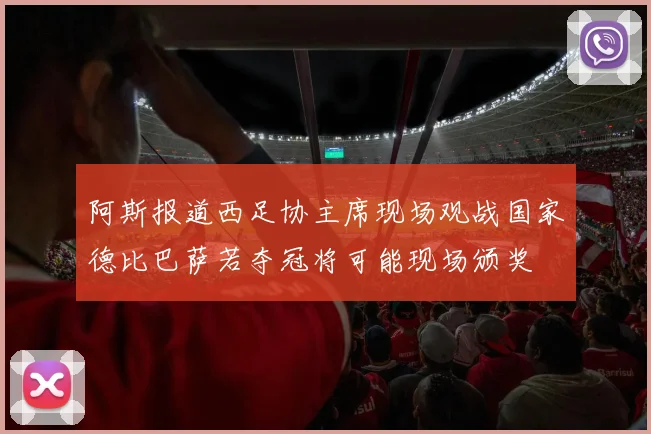 阿斯报道西足协主席现场观战国家德比巴萨若夺冠将可能现场颁奖