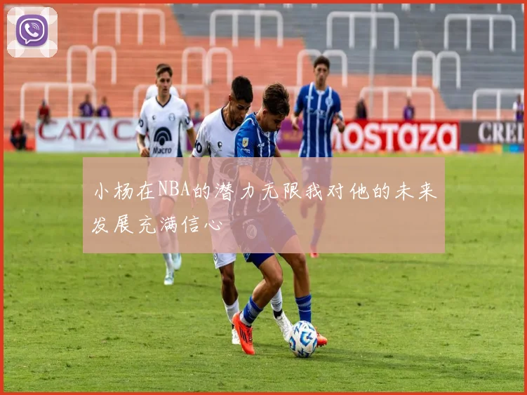 小杨在NBA的潜力无限我对他的未来发展充满信心