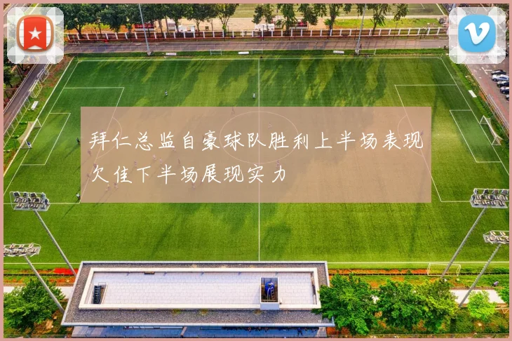 拜仁总监自豪球队胜利上半场表现欠佳下半场展现实力