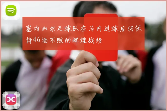 塞内加尔足球队在马内进球后仍保持46场不败的辉煌战绩