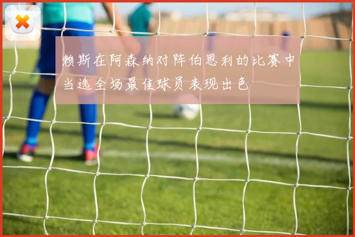 赖斯在阿森纳对阵伯恩利的比赛中当选全场最佳球员表现出色