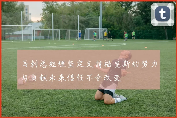 马刺总经理坚定支持福克斯的努力与贡献未来信任不会改变