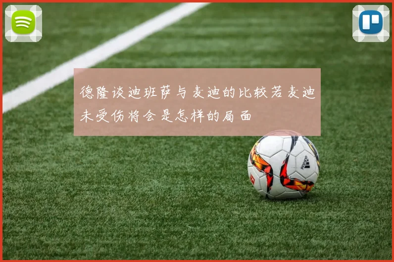 德隆谈迪班萨与麦迪的比较若麦迪未受伤将会是怎样的局面