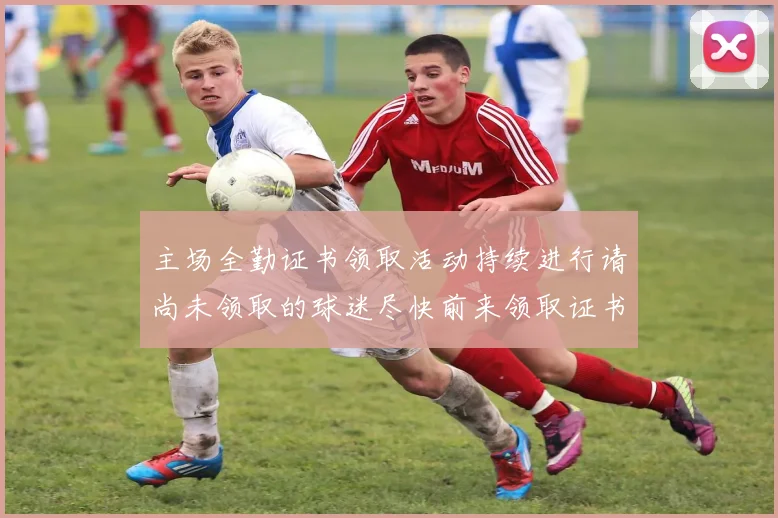 主场全勤证书领取活动持续进行请尚未领取的球迷尽快前来领取证书