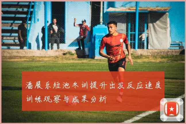 潘展乐短池冬训提升出发反应速度训练观察与成果分析